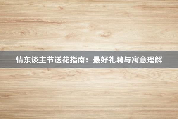 情东谈主节送花指南:最好礼聘与寓意理解